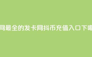 全网最全的发卡网 - 抖币充值1:10入口