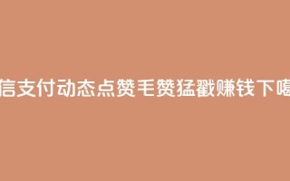 微信支付：qq动态点赞1毛10000赞，猛戳赚钱