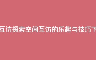 QQ空间互访 - 探索QQ空间互访的乐趣与技巧!