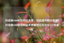 抖音刷1000粉丝网站免费，轻松提升粉丝数量！抖音刷1000粉丝网站免费推荐亿乐社区SUP货源站