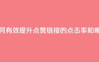 ks点赞链接 - 如何有效提升KS点赞链接的点击率和曝光度!