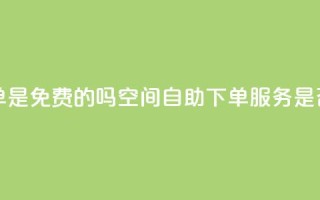 QQ空间业务自助下单是免费的吗 - QQ空间自助下单服务是否收费详解！