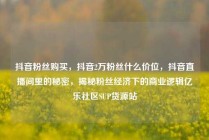 抖音粉丝购买，抖音2万粉丝什么价位，抖音直播间里的秘密，揭秘粉丝经济下的商业逻辑亿乐社区SUP货源站