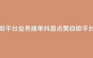 抖音赞自助平台业务接单(抖音点赞自助平台业务招商)