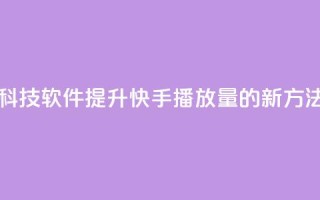 利用黑科技软件提升快手播放量的新方法