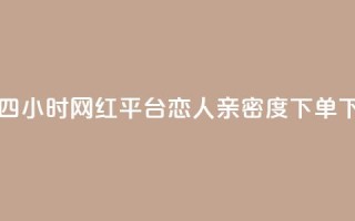 二十四小时网红平台 - ks恋人亲密度下单