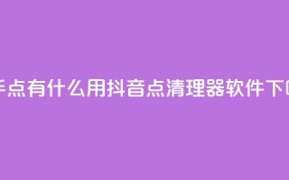 快手点有什么用 - 抖音点清理器软件