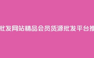 vip会员货源批发网站 - 精品VIP会员货源批发平台推荐！