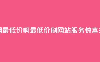 qq刷网站全网最低价啊 - 最低价qq刷网站服务惊喜来袭~