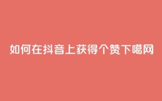 如何在抖音上获得100个赞？