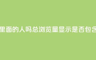 qq总浏览量能看见里面的人吗 - QQ总浏览量显示是否包含用户信息~