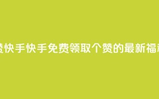 免费领20赞快手 - 快手免费领取20个赞的最新福利!