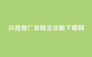 抖音推广策略全攻略