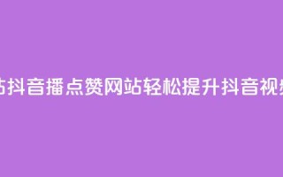 抖音播点赞网站 - 抖音播点赞网站：轻松提升抖音视频点赞数~