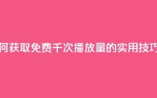 快手如何获取免费千次播放量的实用技巧