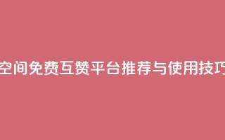 QQ空间免费互赞平台推荐与使用技巧