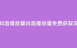免费领取抖音播放量 - 抖音播放量免费获取攻略！