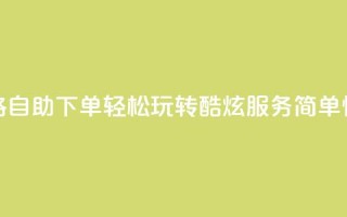 玩酷网络自助下单 - 网络自助下单：轻松玩转酷炫服务，简单快捷享无限乐趣~