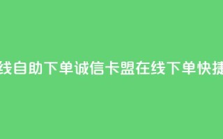 诚信卡盟在线自助下单(诚信卡盟在线下单，快捷便利)