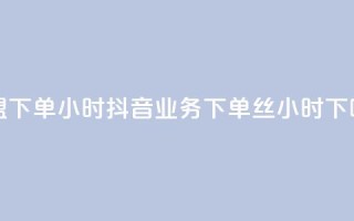 卡盟下单24小时 - 抖音业务下单丝24小时