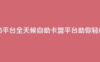 24小时卡盟自助平台 - 全天候自助卡盟平台助你轻松交易!