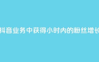 如何在抖音业务中获得24小时内的粉丝增长