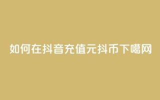如何在抖音充值1元10抖币？