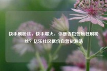 快手刷粉丝，快手爆火，你是否也在疯狂刷粉丝？亿乐社区低价自营货源站