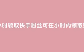 快手赞粉丝24小时领取 - 快手粉丝可在24小时内领取赞奖励!