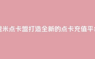 米点卡盟(米点卡盟：打造全新的点卡充值平台)