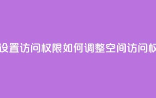 qq空间怎么设置访问权限 - 如何调整QQ空间访问权限！