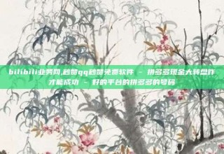 bilibili业务网,秒赞qq秒赞免费软件 - 拼多多现金大转盘咋才能成功 - 好的平台的拼多多的号码