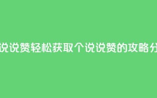 免费领20个QQ说说赞 - 轻松获取20个QQ说说赞的攻略分享！