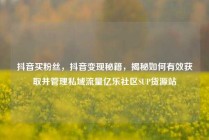 抖音买粉丝，抖音变现秘籍，揭秘如何有效获取并管理私域流量亿乐社区SUP货源站