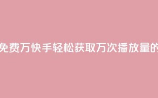 快手播放量免费1万 - 快手轻松获取万次播放量的秘籍！