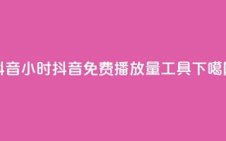 抖音24小时 - 抖音免费播放量工具