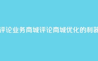 dy评论业务商城(评论商城：SEO优化的利器)