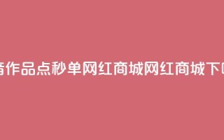 抖音作品点秒单 - 网红商城网红商城