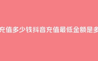 抖音最低充值多少钱 - 抖音充值最低金额是多少！