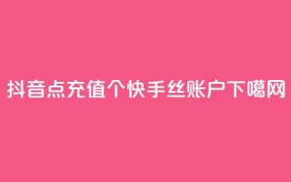 抖音点充值50个 - 快手丝账户