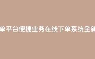 业务在线下单平台 - 便捷业务在线下单系统全新上线！