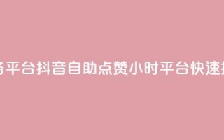抖音点赞24自助服务平台 - 抖音自助点赞24小时平台，快速提升点赞数~