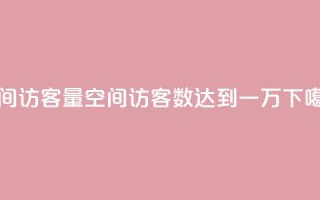 qq空间访客量10000 - qq空间访客数达到一万!