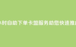 24小时自助下单——卡盟服务助您快速推广