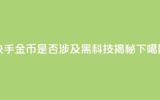 快手10金币是否涉及黑科技揭秘