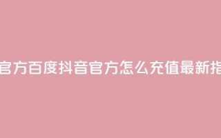 抖音充值官方百度 - 抖音官方怎么充值？最新指南！