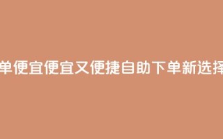 ks自助下单便宜 - 便宜又便捷：ks自助下单新选择！