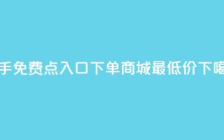 快手免费点入口 - 下单商城最低价