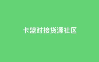 卡盟对接货源社区 - 卡盟与货源社区合作，助力您的商品推广~