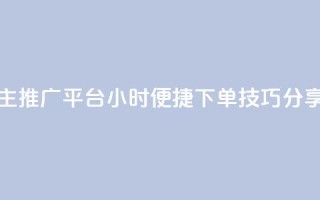 抖音自主推广平台24小时便捷下单技巧分享